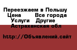 Переезжаем в Польшу › Цена ­ 1 - Все города Услуги » Другие   . Астраханская обл.